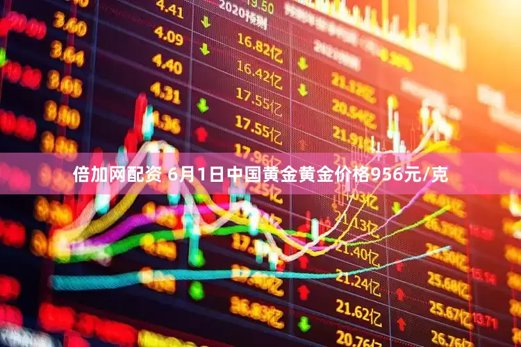 倍加网配资 6月1日中国黄金黄金价格956元/克