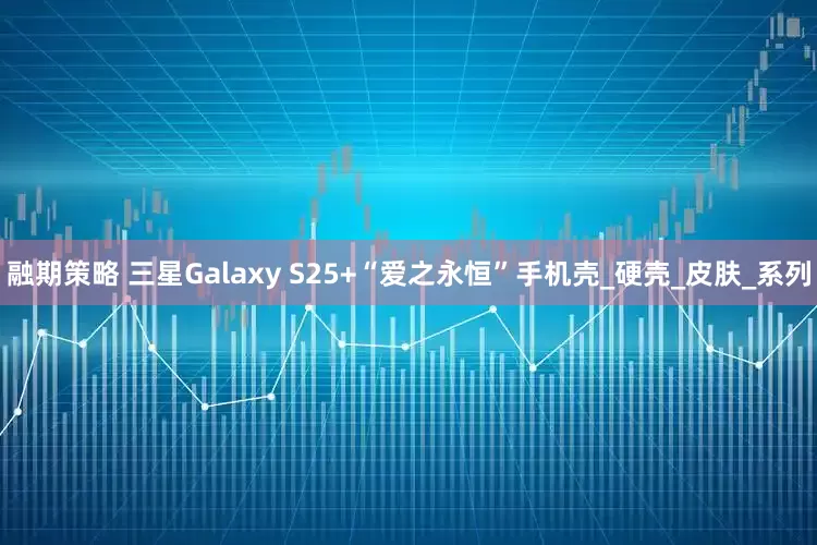 融期策略 三星Galaxy S25+“爱之永恒”手机壳_硬壳_皮肤_系列