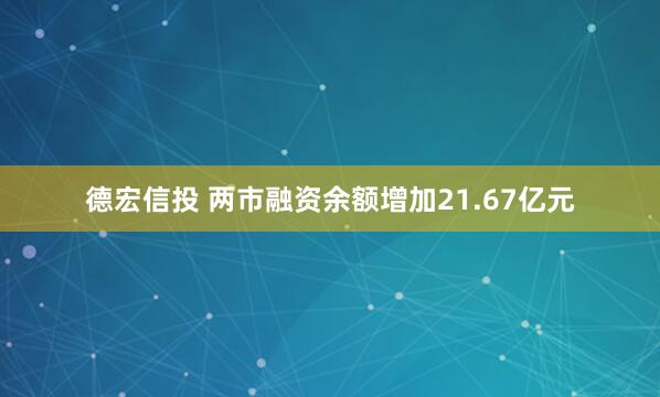 德宏信投 两市融资余额增加21.67亿元