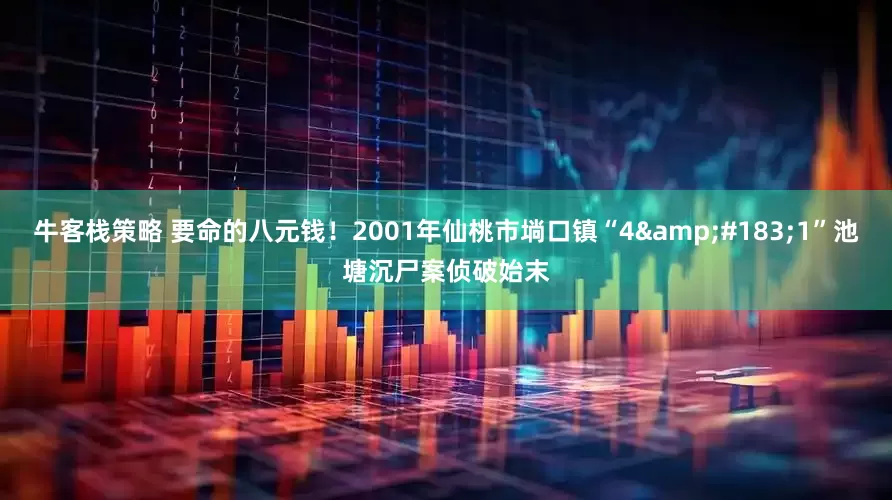 牛客栈策略 要命的八元钱！2001年仙桃市埫口镇“4&#183;1”池塘沉尸案侦破始末