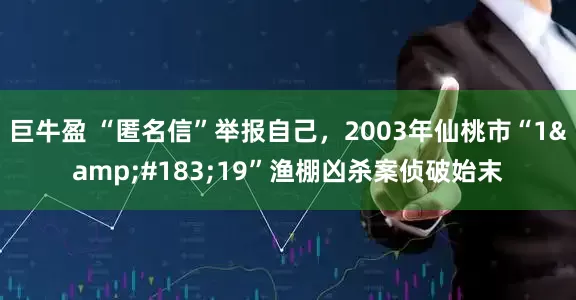 巨牛盈 “匿名信”举报自己，2003年仙桃市“1&#183;19”渔棚凶杀案侦破始末