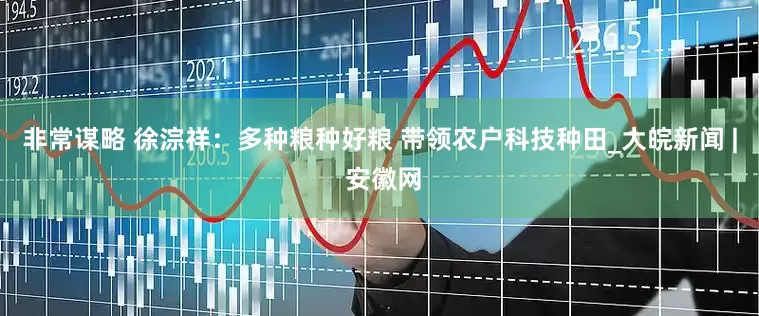 非常谋略 徐淙祥：多种粮种好粮 带领农户科技种田_大皖新闻 | 安徽网