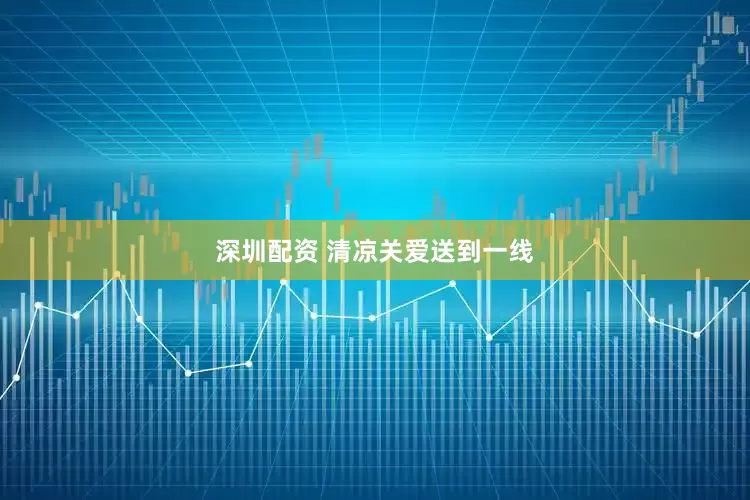 深圳配资 清凉关爱送到一线