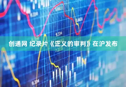 创通网 纪录片《正义的审判》在沪发布
