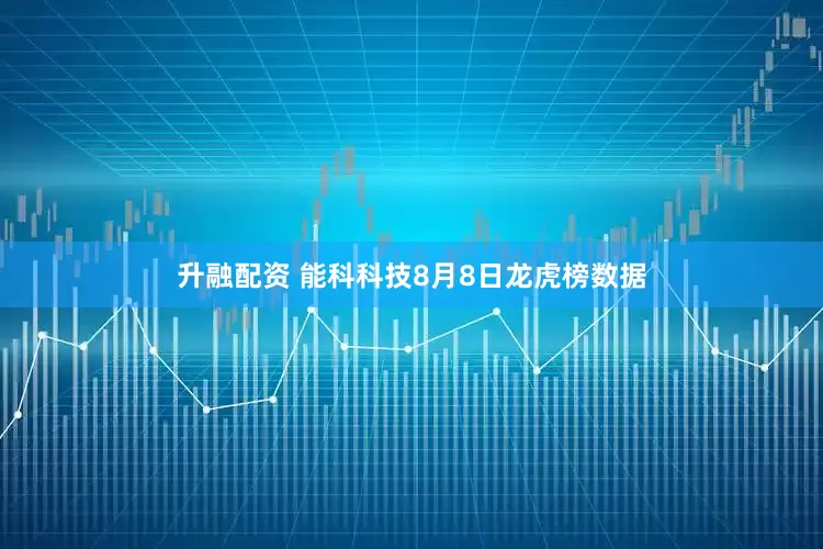 升融配资 能科科技8月8日龙虎榜数据