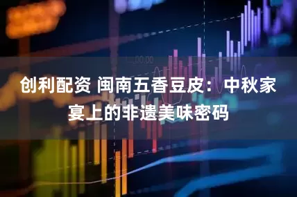 创利配资 闽南五香豆皮：中秋家宴上的非遗美味密码