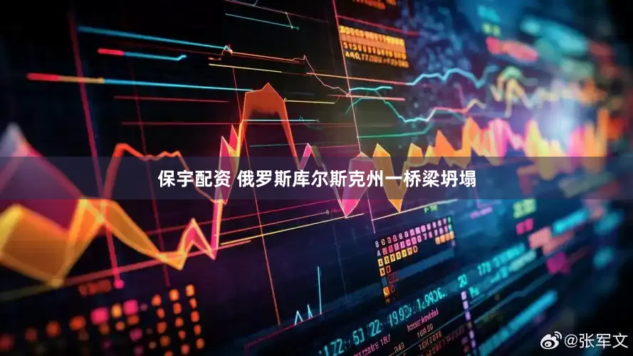保宇配资 俄罗斯库尔斯克州一桥梁坍塌