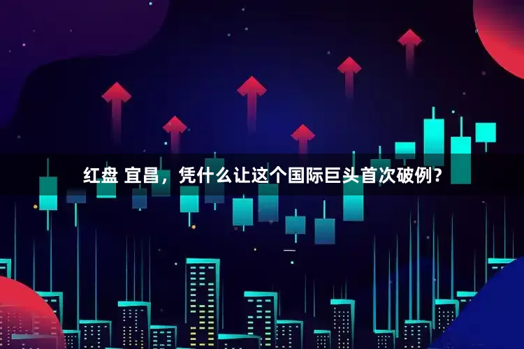 红盘 宜昌,凭什么让这个国际巨头首次破例?