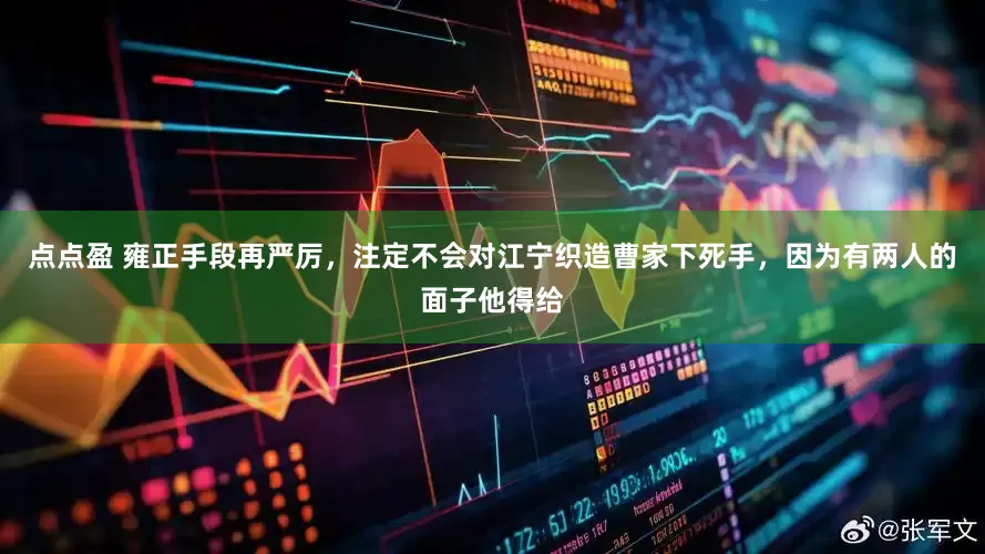 点点盈 雍正手段再严厉，注定不会对江宁织造曹家下死手，因为有两人的面子他得给
