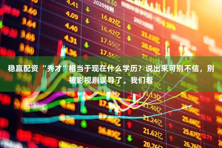 稳赢配资 “秀才”相当于现在什么学历？说出来可别不信，别被影视剧误导了。我们看